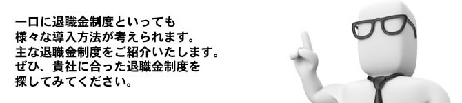 一口に退職金制度といっても様々な導入方法が考えられます。主な制度は以下の制度になります。